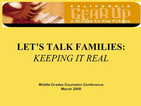 LET’S TALK FAMILIES: KEEPING IT REAL Middle Grades Counselor Conference March 2009.