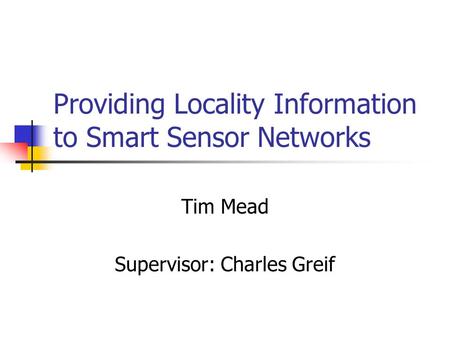 Providing Locality Information to Smart Sensor Networks Tim Mead Supervisor: Charles Greif.