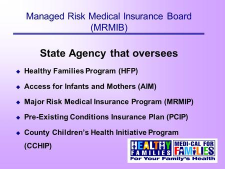 Managed Risk Medical Insurance Board (MRMIB) State Agency that oversees u Healthy Families Program (HFP) u Access for Infants and Mothers (AIM) u Major.