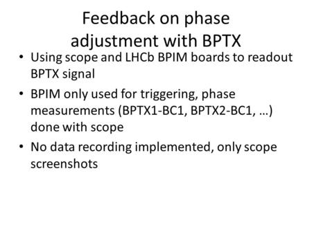 Feedback on phase adjustment with BPTX Using scope and LHCb BPIM boards to readout BPTX signal BPIM only used for triggering, phase measurements (BPTX1-BC1,