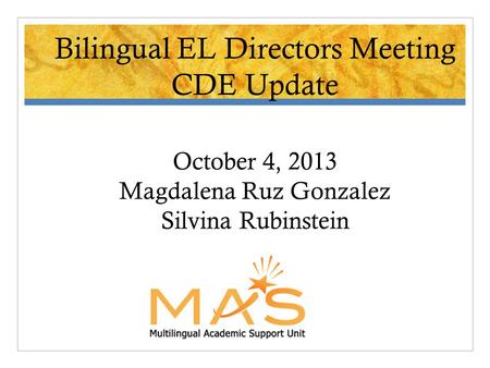 Bilingual EL Directors Meeting CDE Update October 4, 2013 Magdalena Ruz Gonzalez Silvina Rubinstein.