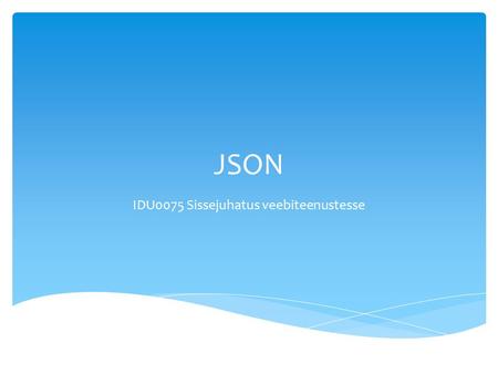 JSON IDU0075 Sissejuhatus veebiteenustesse.  JSON stands for JavaScript Object Notation  JSON is lightweight text-data interchange format  JSON is.
