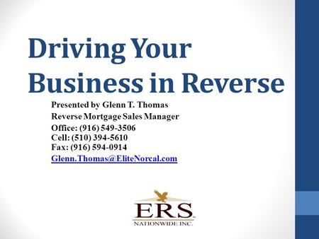 Driving Your Business in Reverse Presented by Glenn T. Thomas Reverse Mortgage Sales Manager Office: (916) 549-3506 Cell: (510) 394-5610 Fax: (916) 594-0914.