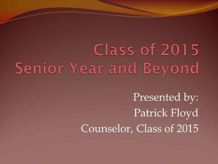 Presented by: Patrick Floyd Counselor, Class of 2015.