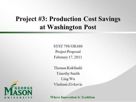 Where Innovation Is Tradition Project #3: Production Cost Savings at Washington Post SYST 798/OR 680 Project Proposal February 17, 2011 Thomas Kuklinski.
