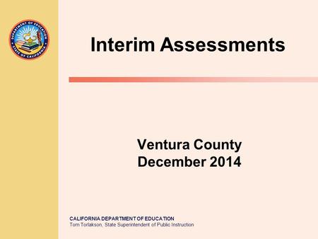 CALIFORNIA DEPARTMENT OF EDUCATION Tom Torlakson, State Superintendent of Public Instruction Ventura County December 2014 Interim Assessments.