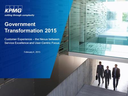 Government Transformation 2015 Customer Experience – the Nexus between Service Excellence and User-Centric Focus February 4, 2015.