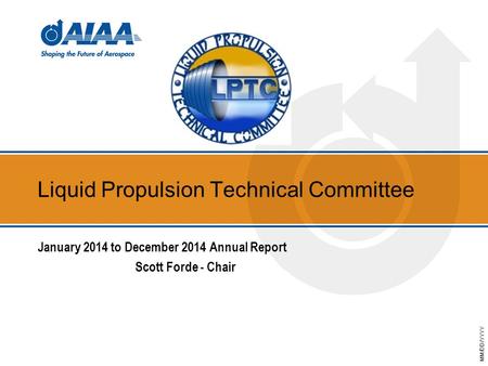 MM/DD/YYYY Liquid Propulsion Technical Committee January 2014 to December 2014 Annual Report Scott Forde - Chair.