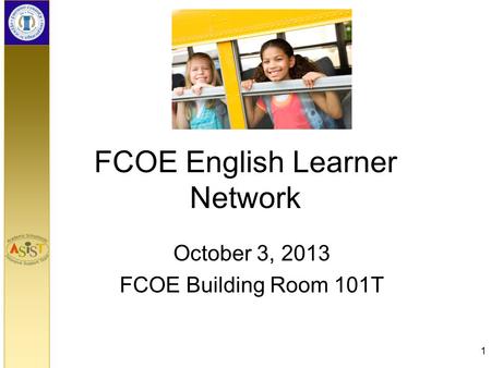 FCOE English Learner Network October 3, 2013 FCOE Building Room 101T 1.
