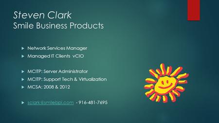 Steven Clark Smile Business Products  Network Services Manager  Managed IT Clients vCIO  MCITP: Server Administrator  MCITP: Support Tech & Virtualization.