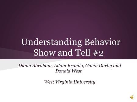 Understanding Behavior Show and Tell #2 Diana Abraham, Adam Brando, Gavin Darby and Donald West West Virginia University.