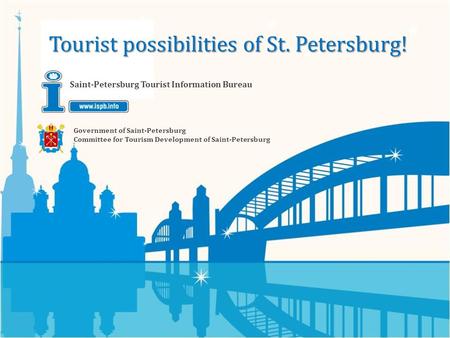 Government of Saint-Petersburg Committee for Tourism Development of Saint-Petersburg Saint-Petersburg Tourist Information Bureau Tourist possibilities.