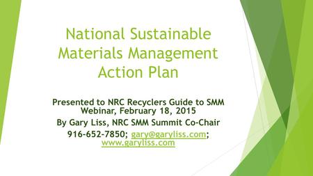 National Sustainable Materials Management Action Plan Presented to NRC Recyclers Guide to SMM Webinar, February 18, 2015 By Gary Liss, NRC SMM Summit Co-Chair.