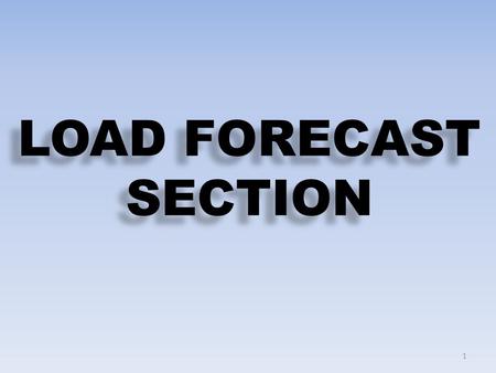 LOAD FORECAST SECTION 1. 2 FORECAST METHODOLOGIES & TOOLS i.Power Market Survey (PMS) Medium Term (5-10 years) ii.Regression Long Term (25-30 years) LOAD.