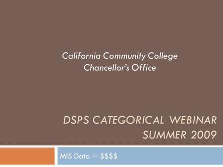 DSPS CATEGORICAL WEBINAR SUMMER 2009 MIS Data = $$$$ California Community College Chancellor’s Office.