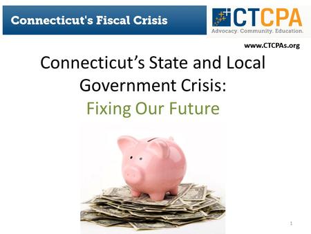 Www.CTCPAs.org Connecticut’s State and Local Government Crisis: Fixing Our Future 1.