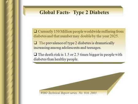  Currently 150 Million people worldwide suffering from diabetes and that number may double by the year 2025.  The prevalence of type 2 diabetes is dramatically.