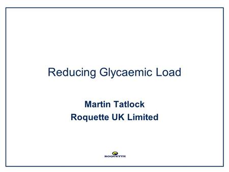 Reducing Glycaemic Load Martin Tatlock Roquette UK Limited.
