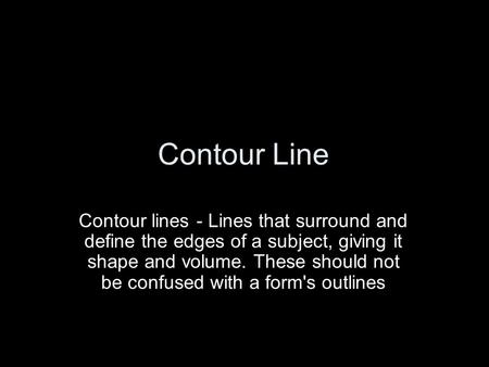 Contour Line Contour lines - Lines that surround and define the edges of a subject, giving it shape and volume. These should not be confused with a form's.
