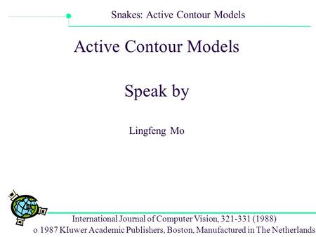 International Journal of Computer Vision, 321-331 (1988) o 1987 KIuwer Academic Publishers, Boston, Manufactured in The Netherlands Snakes: Active Contour.