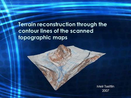 Terrain reconstruction through the contour lines of the scanned topographic maps Meir Tseitlin 2007.