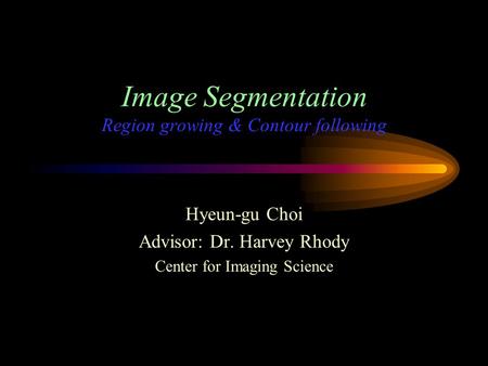 Image Segmentation Region growing & Contour following Hyeun-gu Choi Advisor: Dr. Harvey Rhody Center for Imaging Science.