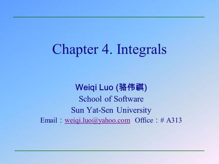 Chapter 4. Integrals Weiqi Luo (骆伟祺) School of Software