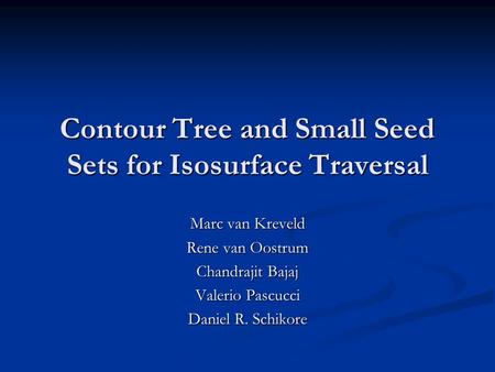 Contour Tree and Small Seed Sets for Isosurface Traversal Marc van Kreveld Rene van Oostrum Chandrajit Bajaj Valerio Pascucci Daniel R. Schikore.