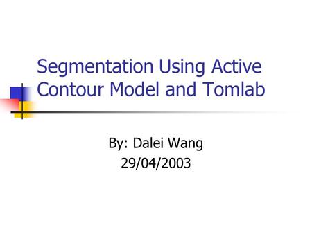 Segmentation Using Active Contour Model and Tomlab By: Dalei Wang 29/04/2003.