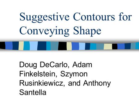 Suggestive Contours for Conveying Shape Doug DeCarlo, Adam Finkelstein, Szymon Rusinkiewicz, and Anthony Santella.
