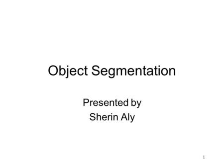 Object Segmentation Presented by Sherin Aly 1. What is a ‘Good Segmentation’?