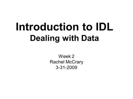 Introduction to IDL Dealing with Data Week 2 Rachel McCrary 3-31-2009.