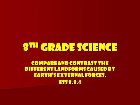 8TH GRADE SCIENCE COMPARE AND CONTRAST THE DIFFERENT LANDFORMS CAUSED BY EARTH’S EXTERNAL FORCES. ESS 8.8.4.