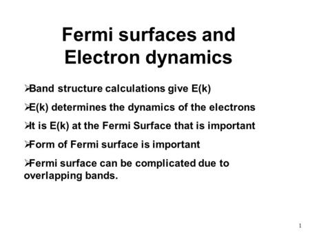 1 Fermi surfaces and Electron dynamics  Band structure calculations give E(k)  E(k) determines the dynamics of the electrons  It is E(k) at the Fermi.