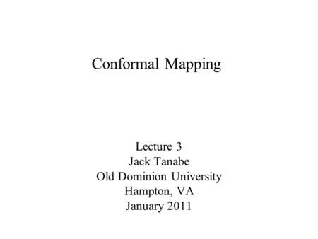 Lecture 3 Jack Tanabe Old Dominion University Hampton, VA January 2011 Conformal Mapping.