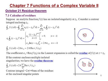 October 21 Residue theorem 7.1 Calculus of residues Chapter 7 Functions of a Complex Variable II 1 Suppose an analytic function f (z) has an isolated singularity.