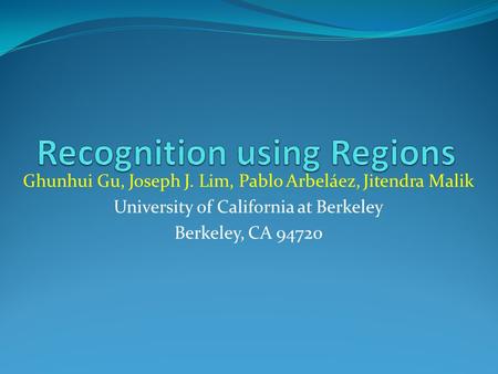 Ghunhui Gu, Joseph J. Lim, Pablo Arbeláez, Jitendra Malik University of California at Berkeley Berkeley, CA 94720.