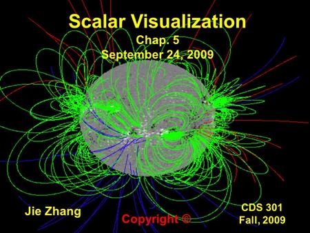 CDS 301 Fall, 2009 Scalar Visualization Chap. 5 September 24, 2009 Jie Zhang Copyright ©