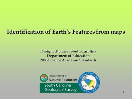 Designed to meet South Carolina Department of Education 2005 Science Academic Standards Identification of Earth’s Features from maps 1.