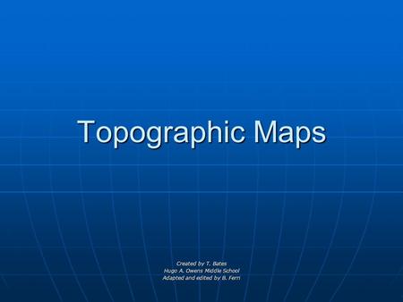 Topographic Maps Created by T. Bates Hugo A. Owens Middle School