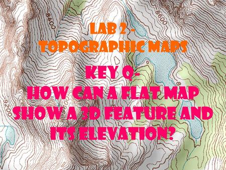 Key Q- How can a flat map show a 3D feature and its elevation?