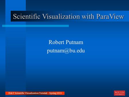 Scientific Visualization with ParaView Robert Putnam IS&T Scientific Visualization Tutorial – Spring 2011.