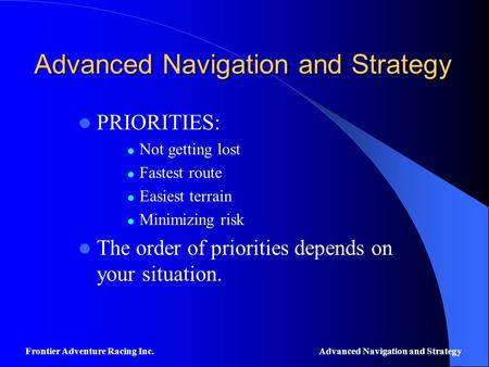 Advanced Navigation and Strategy PRIORITIES: Not getting lost Fastest route Easiest terrain Minimizing risk The order of priorities depends on your situation.
