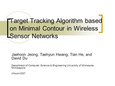 Target Tracking Algorithm based on Minimal Contour in Wireless Sensor Networks Jaehoon Jeong, Taehyun Hwang, Tian He, and David Du Department of Computer.