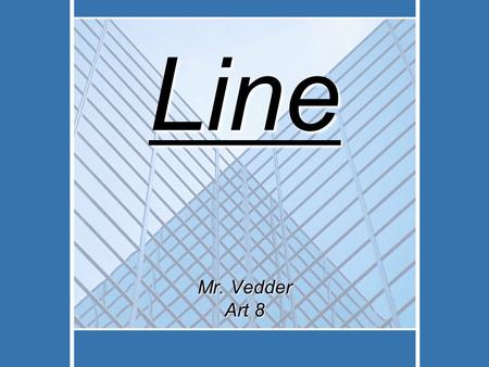 Line Mr. Vedder Art 8. An element of art that is used to define shape, contours, and outlines, also to suggest mass and volume. It may be a continuous.