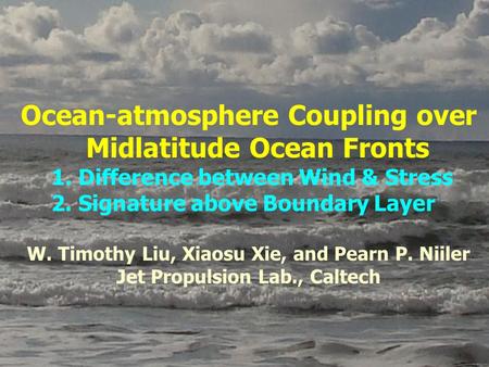 Ocean-atmosphere Coupling over Midlatitude Ocean Fronts 1. Difference between Wind & Stress 2. Signature above Boundary Layer W. Timothy Liu, Xiaosu Xie,