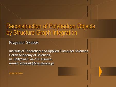 KOSYR’2001 Reconstruction of Polyhedron Objects by Structure Graph Integration Krzysztof Skabek Institute of Theoretical and Applied Computer Sciences.