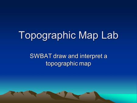 Topographic Map Lab SWBAT draw and interpret a topographic map.