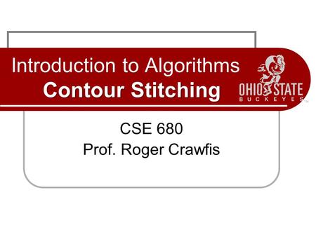 Contour Stitching Introduction to Algorithms Contour Stitching CSE 680 Prof. Roger Crawfis.