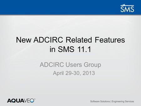 New ADCIRC Related Features in SMS 11.1 ADCIRC Users Group April 29-30, 2013.
